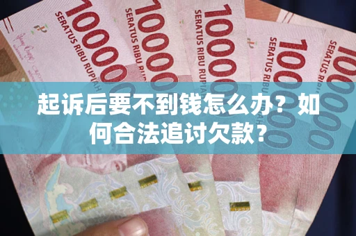 武汉起诉后要不到钱怎么办？如何合法追讨欠款？