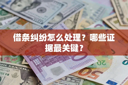 武汉借条纠纷怎么处理？哪些证据最关键？