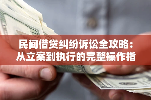 武汉民间借贷纠纷诉讼全攻略：从立案到执行的完整操作指南