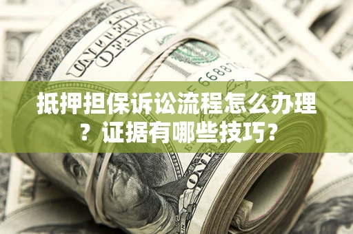 武汉抵押担保诉讼流程怎么办理？证据有哪些技巧？