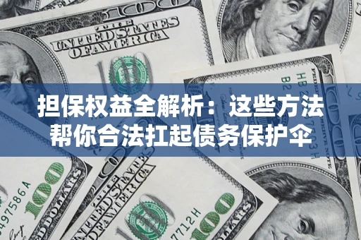 武汉担保权益全解析：这些方法帮你合法扛起债务保护伞
