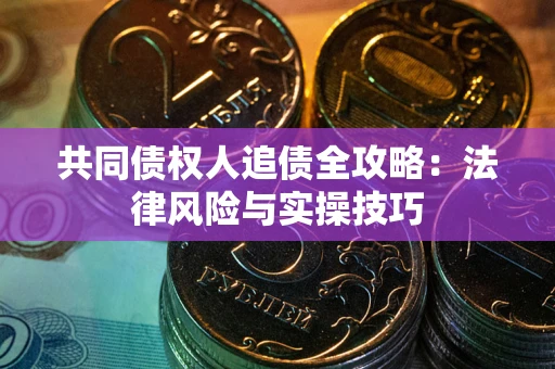 武汉共同债权人追债全攻略：法律风险与实操技巧