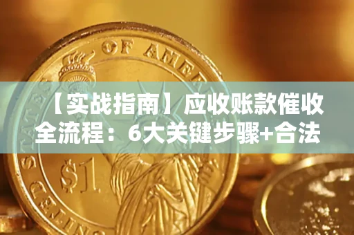 武汉【实战指南】应收账款催收全流程：6大关键步骤+合法回款技巧
