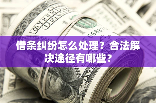 武汉借条纠纷怎么处理？合法解决途径有哪些？