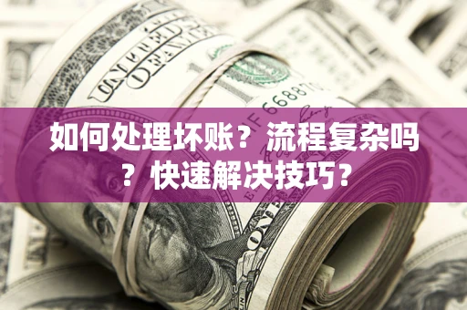 武汉如何处理坏账？流程复杂吗？快速解决技巧？