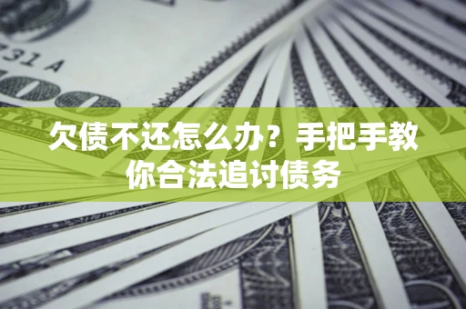 武汉欠债不还怎么办？手把手教你合法追讨债务