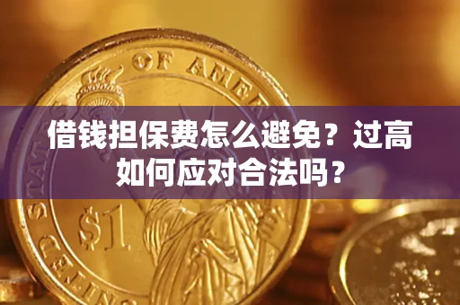武汉借钱担保费怎么避免？过高如何应对合法吗？