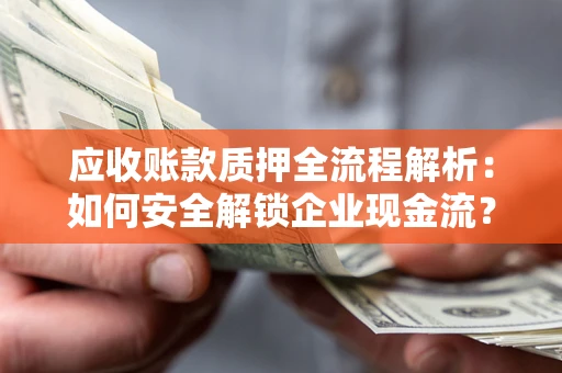 武汉应收账款质押全流程解析：如何安全解锁企业现金流？
