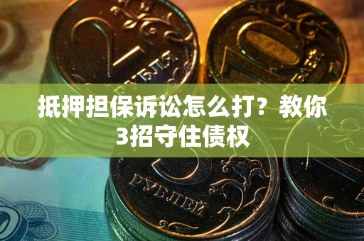 武汉抵押担保诉讼怎么打？教你3招守住债权