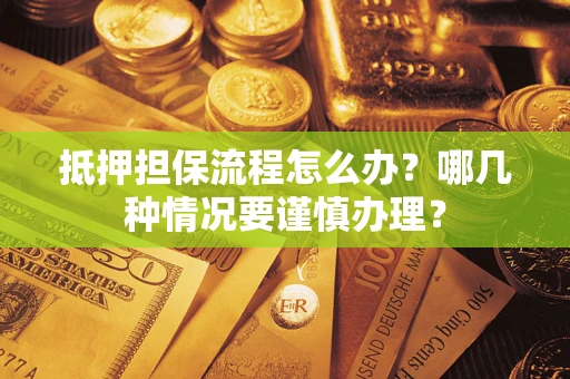 武汉抵押担保流程怎么办？哪几种情况要谨慎办理？