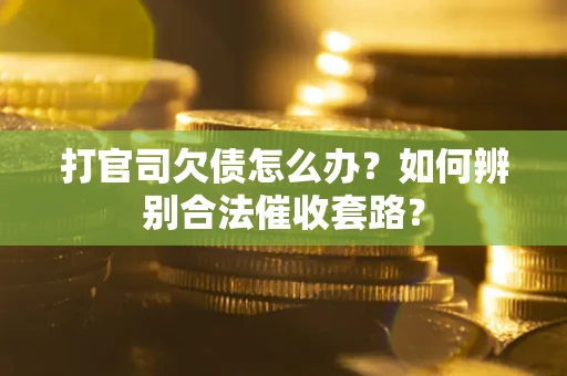 武汉打官司欠债怎么办？如何辨别合法催收套路？