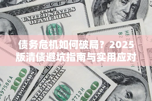 武汉债务危机如何破局？2025版清债避坑指南与实用应对策略