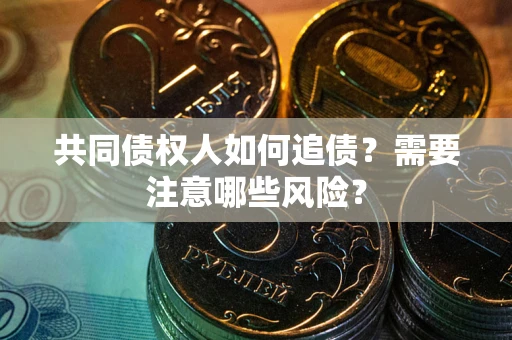 武汉共同债权人如何追债？需要注意哪些风险？