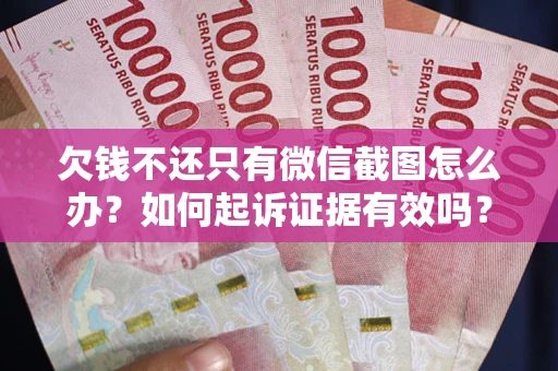 武汉欠钱不还只有微信截图怎么办？如何起诉证据有效吗？