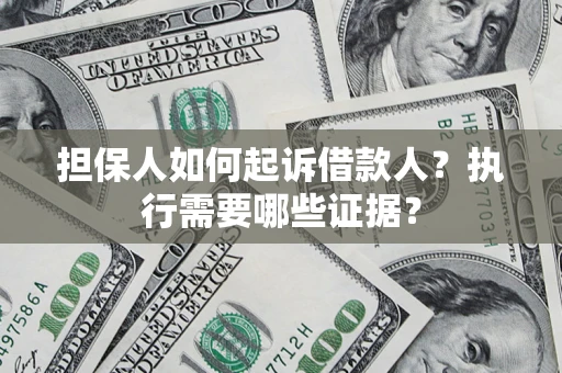 武汉担保人如何起诉借款人？执行需要哪些证据？