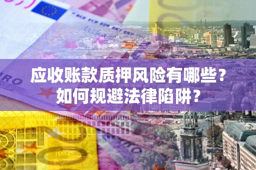 武汉应收账款质押风险有哪些？如何规避法律陷阱？