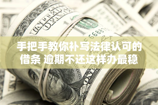 武汉手把手教你补写法律认可的借条 逾期不还这样办最稳妥