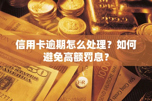 武汉信用卡逾期怎么处理？如何避免高额罚息？