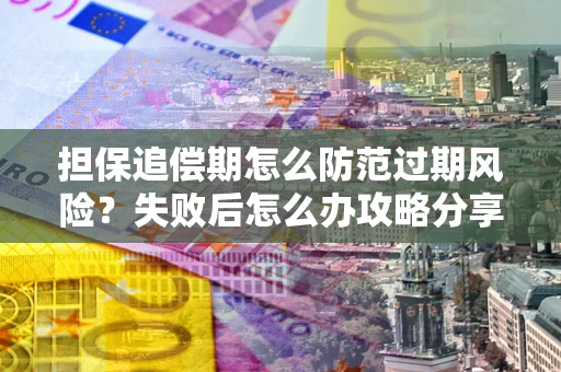 武汉担保追偿期怎么防范过期风险？失败后怎么办攻略分享
