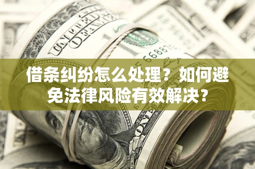 武汉借条纠纷怎么处理？如何避免法律风险有效解决？