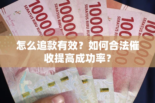 武汉怎么追款有效？如何合法催收提高成功率？