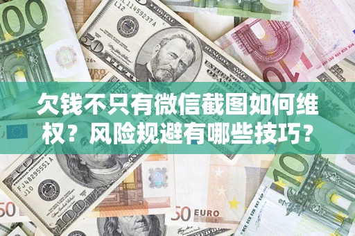 武汉欠钱不只有微信截图如何维权？风险规避有哪些技巧？