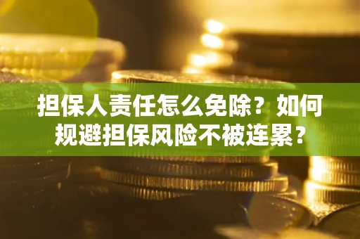 武汉担保人责任怎么免除？如何规避担保风险不被连累？