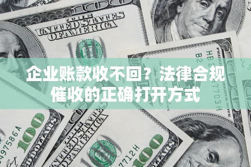 武汉企业账款收不回？法律合规催收的正确打开方式