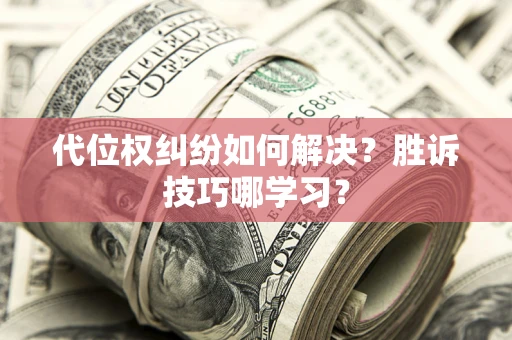 武汉代位权纠纷如何解决？胜诉技巧哪学习？