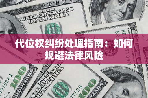武汉代位权纠纷处理指南:如何规避法律风险 武汉代位权纠纷处理指南:如何规避法律风险