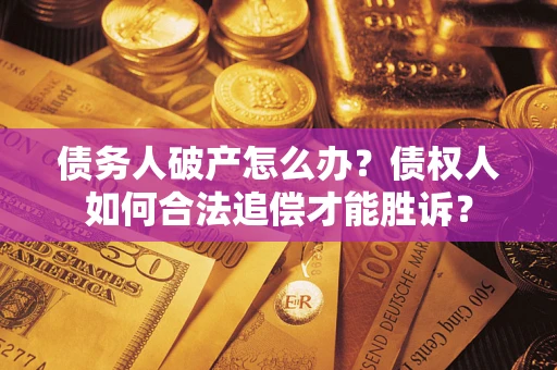 武汉债务人破产怎么办？债权人如何合法追偿才能胜诉？