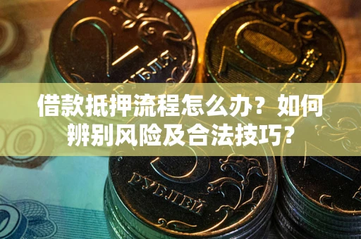 武汉借款抵押流程怎么办？如何辨别风险及合法技巧？