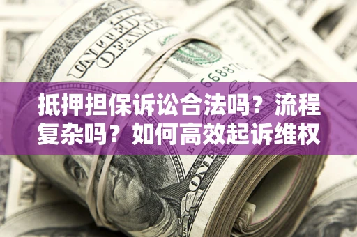 武汉抵押担保诉讼合法吗？流程复杂吗？如何高效起诉维权？