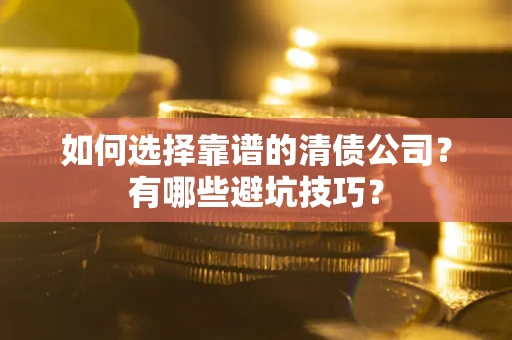 武汉如何选择靠谱的清债公司？有哪些避坑技巧？