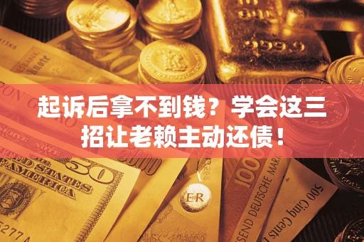 武汉起诉后拿不到钱？学会这三招让老赖主动还债！