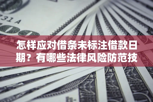 武汉怎样应对借条未标注借款日期？有哪些法律风险防范技巧？