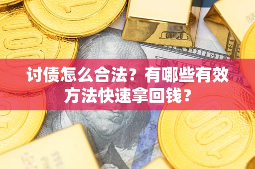 武汉讨债怎么合法？有哪些有效方法快速拿回钱？