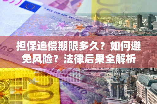 武汉担保追偿期限多久？如何避免风险？法律后果全解析