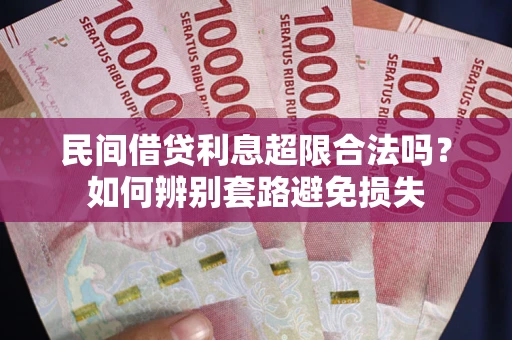 武汉民间借贷利息超限合法吗？如何辨别套路避免损失