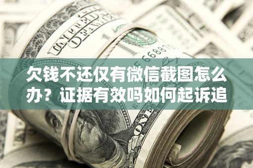 武汉欠钱不还仅有微信截图怎么办？证据有效吗如何起诉追回欠款？