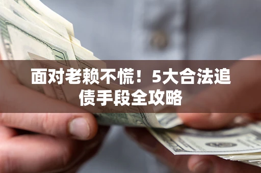 武汉面对老赖不慌！5大合法追债手段全攻略