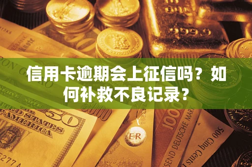 武汉信用卡逾期会上征信吗？如何补救不良记录？