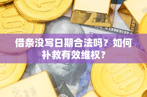 武汉借条没写日期合法吗？如何补救有效维权？