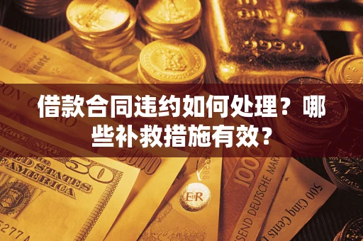 武汉借款合同违约如何处理？哪些补救措施有效？