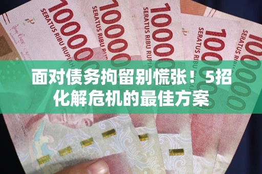 武汉面对债务拘留别慌张！5招化解危机的最佳方案
