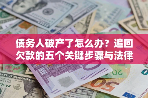 武汉债务人破产了怎么办？追回欠款的五个关键步骤与法律策略