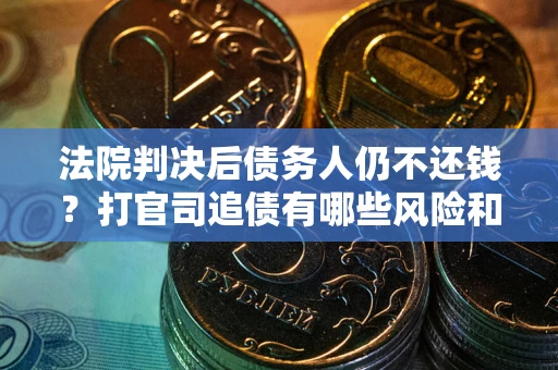 武汉法院判决后债务人仍不还钱？打官司追债有哪些风险和技巧？