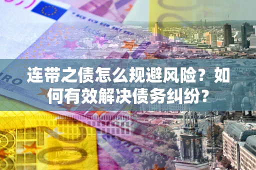 武汉连带之债怎么规避风险？如何有效解决债务纠纷？