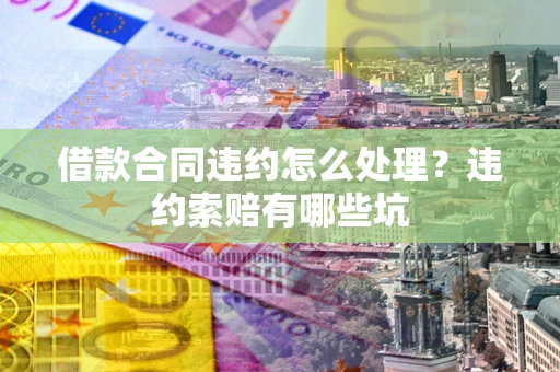武汉借款合同违约怎么处理？违约索赔有哪些坑