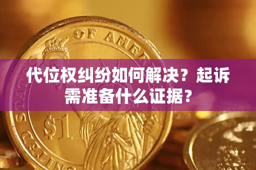 武汉代位权纠纷如何解决？起诉需准备什么证据？